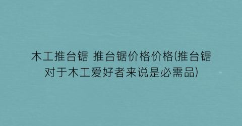 木工推台锯 推台锯价格价格(推台锯对于木工爱好者来说是必需品)